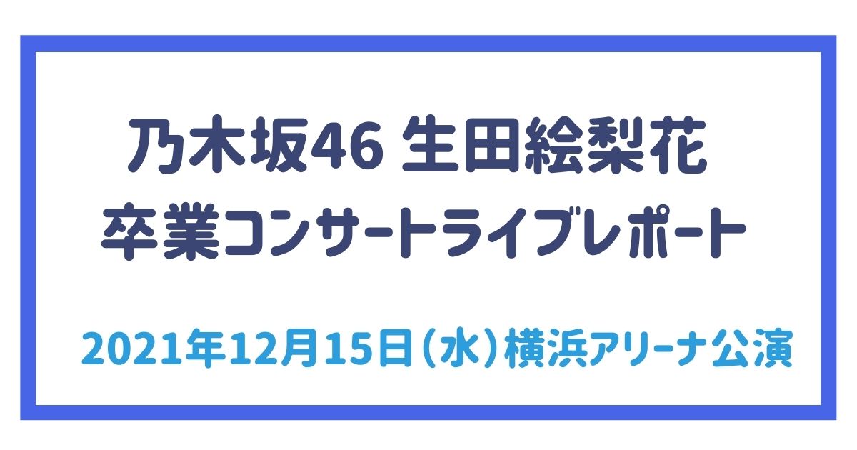 乃木坂46 生田絵梨花 卒業コンサートライブレポート