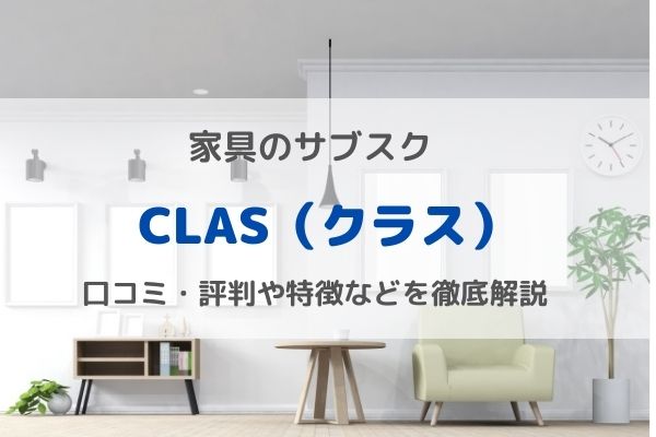 【家具のサブスク】CLAS(クラス)とは ？口コミ・評判や特徴などを徹底解説