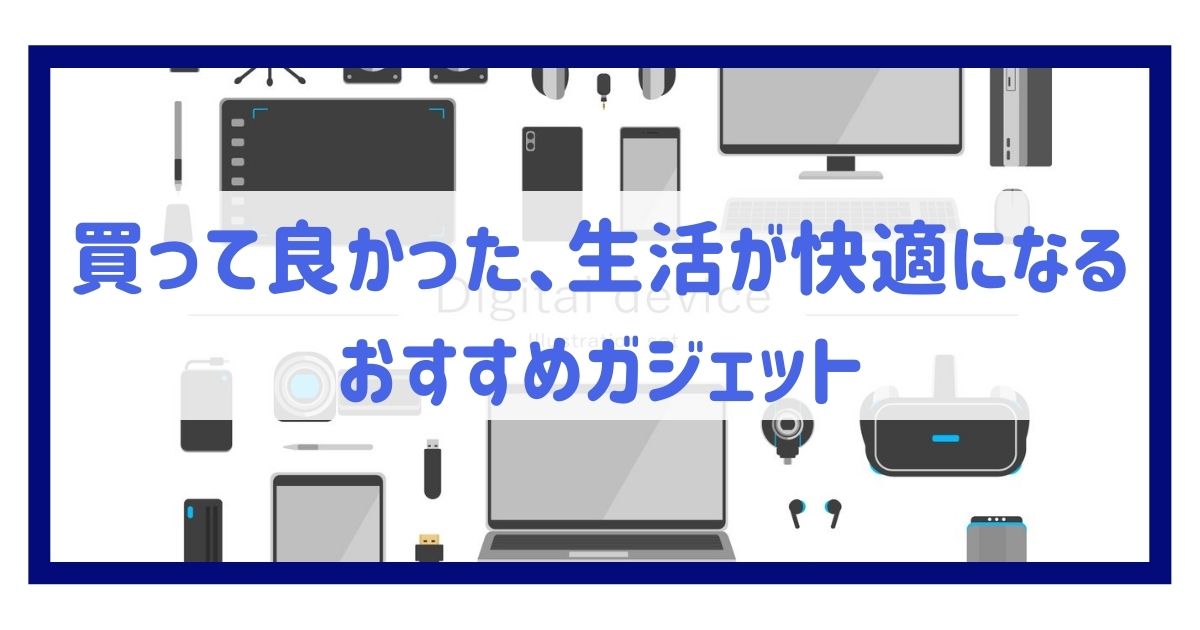 買って良かった、生活が快適になるおすすめガジェット