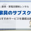 【2022年】家具のサブスク おすすめ定額制レンタルサービス徹底比較3選